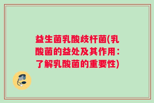 益生菌乳酸歧杆菌(乳酸菌的益处及其作用：了解乳酸菌的重要性)