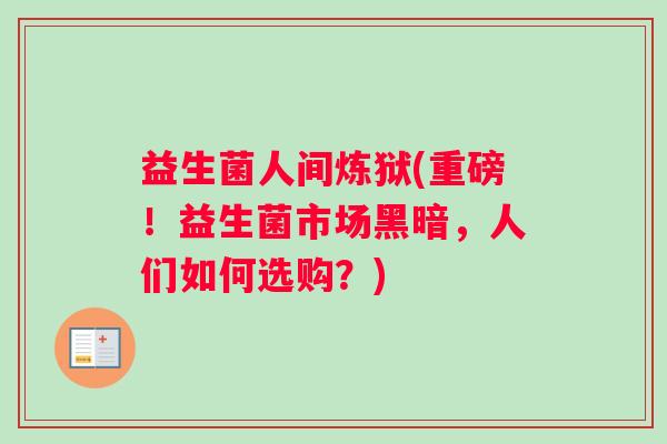 益生菌人间炼狱(重磅!益生菌市场黑暗,人们如何选购?) 益生菌人间炼狱(重磅!益生菌市场黑暗,人们如何选购?)