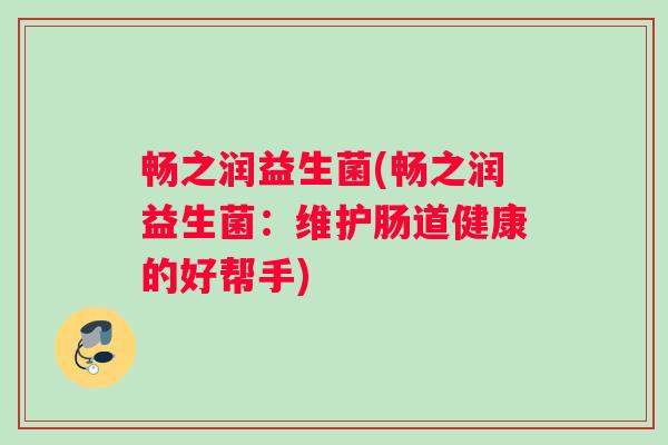 畅之润益生菌(畅之润益生菌：维护肠道健康的好帮手)