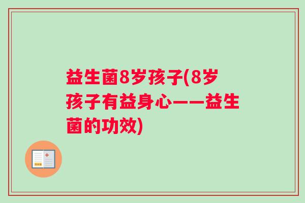 益生菌8岁孩子(8岁孩子有益身心——益生菌的功效)