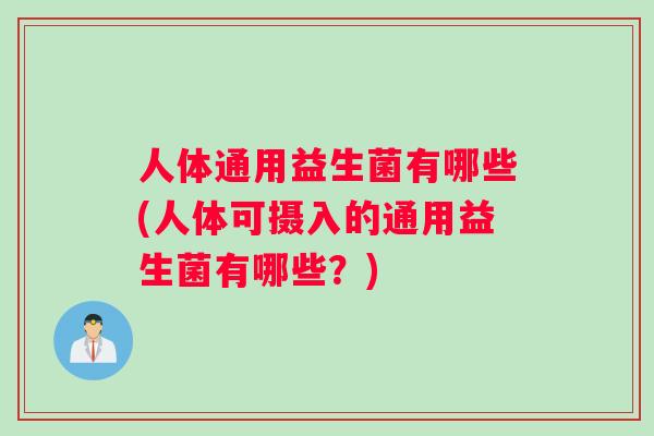 人体通用益生菌有哪些(人体可摄入的通用益生菌有哪些？)