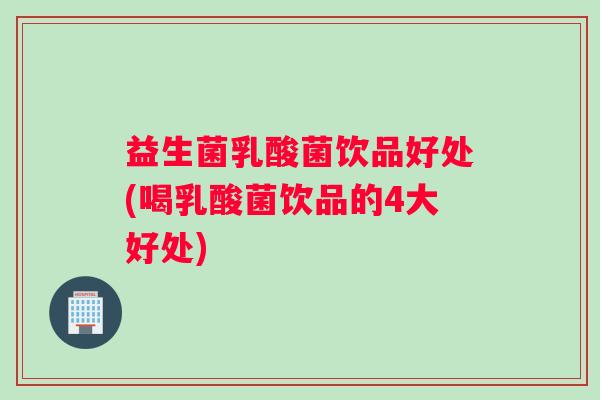 益生菌乳酸菌饮品好处(喝乳酸菌饮品的4大好处) 益生菌乳酸菌饮品好处(喝乳酸菌饮品的4大好处)