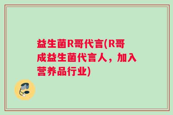 益生菌R哥代言(R哥成益生菌代言人，加入营养品行业)