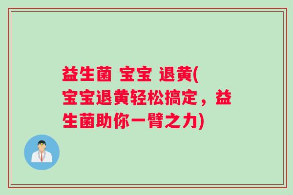 益生菌 宝宝 退黄(宝宝退黄轻松搞定，益生菌助你一臂之力)