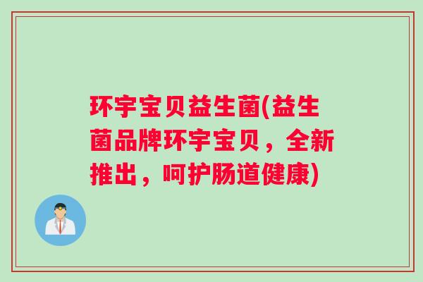 环宇宝贝益生菌(益生菌品牌环宇宝贝,全新推出,呵护肠道健康) 环宇宝贝益生菌(益生菌品牌环宇宝贝,全新推出,呵护肠道健康)