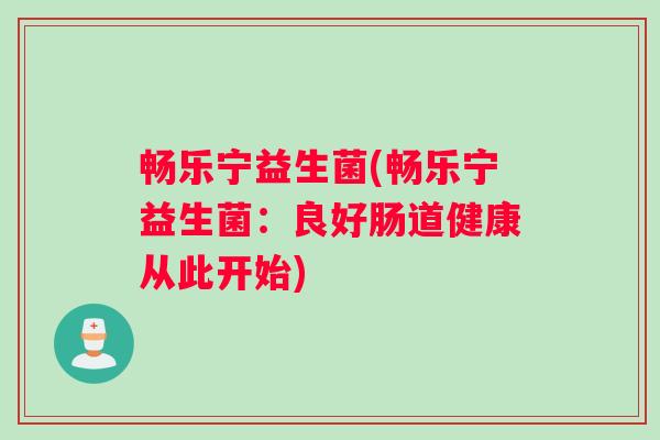 畅乐宁益生菌(畅乐宁益生菌：良好肠道健康从此开始)