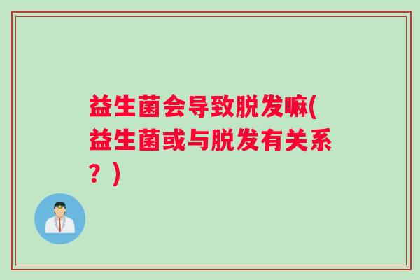 益生菌会导致脱发嘛(益生菌或与脱发有关系？)