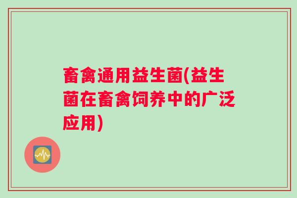 畜禽通用益生菌(益生菌在畜禽饲养中的广泛应用)