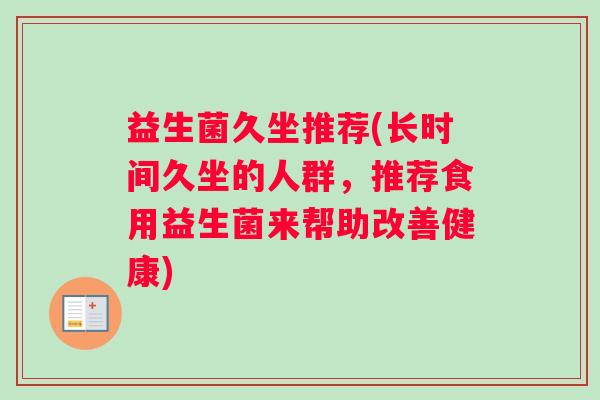 益生菌久坐推荐(长时间久坐的人群,推荐食用益生菌来帮助改善健康) 益生菌久坐推荐(长时间久坐的人群,推荐食用益生菌来帮助改善健康)