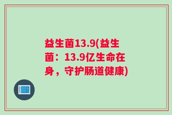 益生菌13.9(益生菌：13.9亿生命在身，守护肠道健康)
