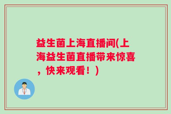 益生菌上海直播间(上海益生菌直播带来惊喜，快来观看！)