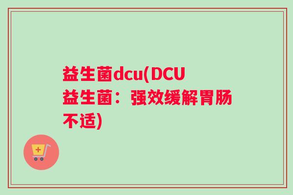 益生菌dcu(DCU益生菌：强效缓解胃肠不适)