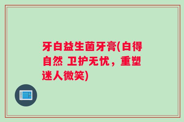 牙白益生菌牙膏(白得自然 卫护无忧,重塑迷人微笑) 牙白益生菌牙膏(白得自然 卫护无忧,重塑迷人微笑)