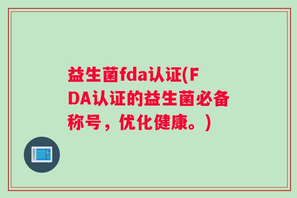 益生菌fda认证(FDA认证的益生菌必备称号，优化健康。)