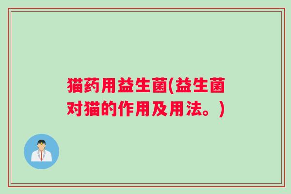 猫药用益生菌(益生菌对猫的作用及用法。) 猫药用益生菌(益生菌对猫的作用及用法。)