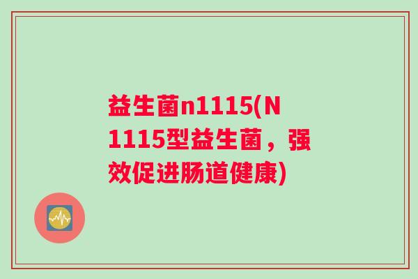 益生菌n1115(N1115型益生菌，强效促进肠道健康)