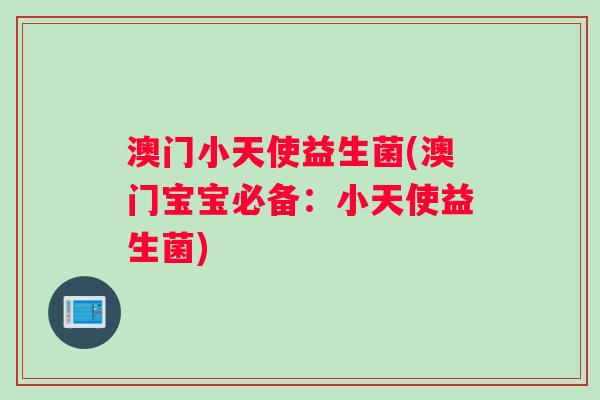 澳门小天使益生菌(澳门宝宝必备：小天使益生菌)
