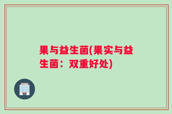 果与益生菌(果实与益生菌:双重好处) 果与益生菌(果实与益生菌:双重好处)