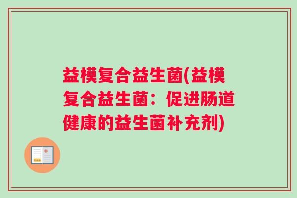 益模复合益生菌(益模复合益生菌：促进肠道健康的益生菌补充剂)
