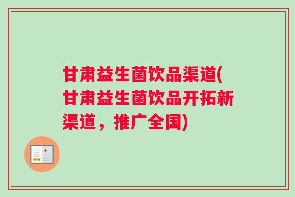 甘肃益生菌饮品渠道(甘肃益生菌饮品开拓新渠道，推广全国)