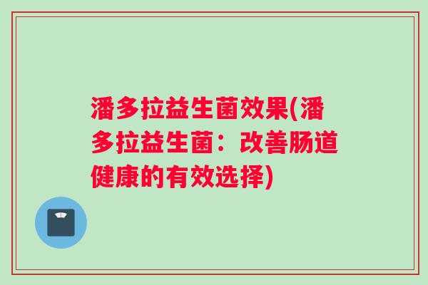 潘多拉益生菌效果(潘多拉益生菌：改善肠道健康的有效选择)
