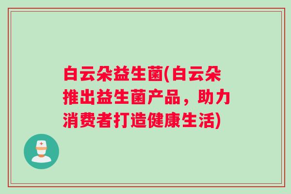 白云朵益生菌(白云朵推出益生菌产品，助力消费者打造健康生活)