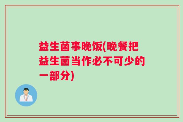 益生菌事晚饭(晚餐把益生菌当作必不可少的一部分)