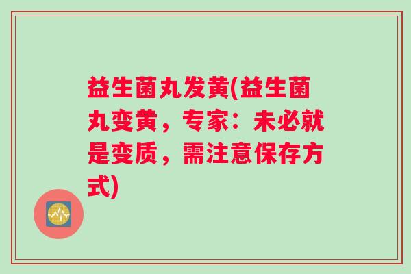 益生菌丸发黄(益生菌丸变黄,专家:未必就是变质,需注意保存方式) 益生菌丸发黄(益生菌丸变黄,专家:未必就是变质,需注意保存方式)
