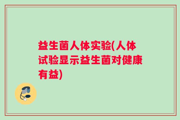 益生菌人体实验(人体试验显示益生菌对健康有益)