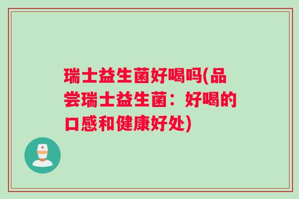 瑞士益生菌好喝吗(品尝瑞士益生菌:好喝的口感和健康好处) 瑞士益生菌好喝吗(品尝瑞士益生菌:好喝的口感和健康好处)