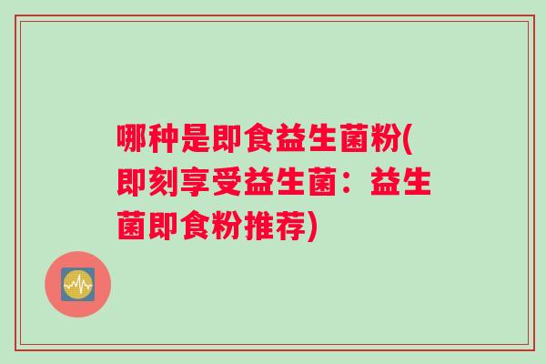哪种是即食益生菌粉(即刻享受益生菌：益生菌即食粉推荐)