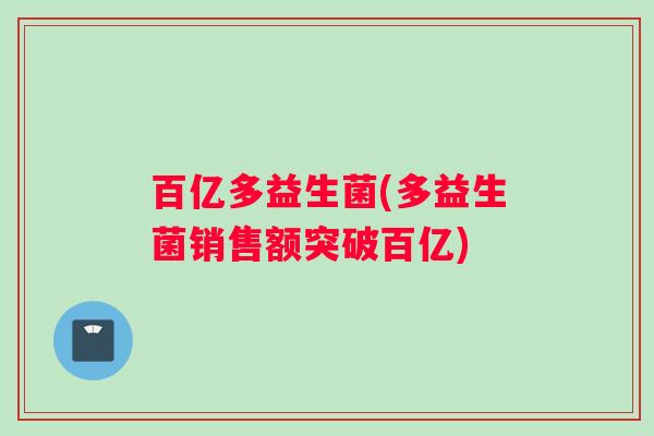 百亿多益生菌(多益生菌销售额突破百亿)