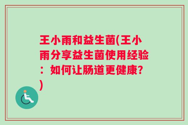 王小雨和益生菌(王小雨分享益生菌使用经验：如何让肠道更健康？)