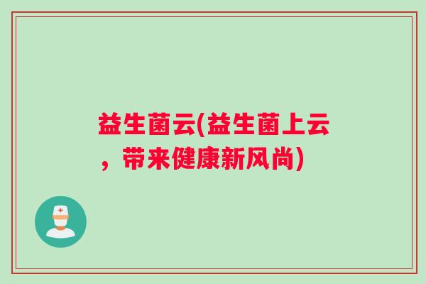 益生菌云(益生菌上云，带来健康新风尚)