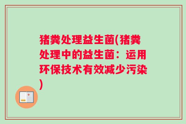 猪粪处理益生菌(猪粪处理中的益生菌：运用环保技术有效减少污染)