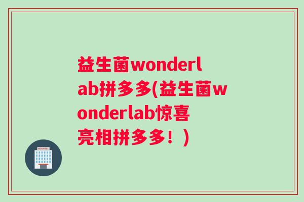 益生菌wonderlab拼多多(益生菌wonderlab惊喜亮相拼多多！)
