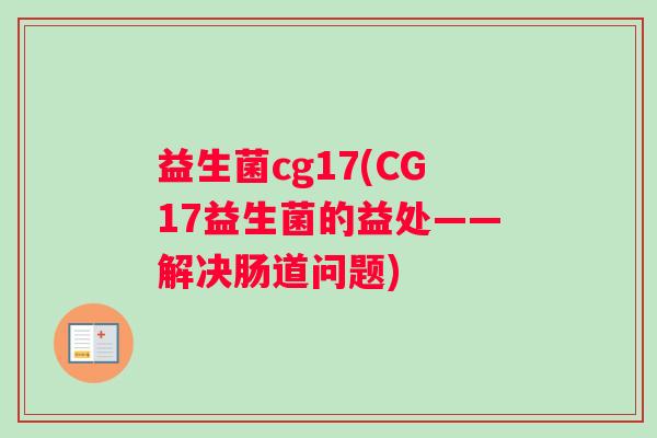 益生菌cg17(CG17益生菌的益处——解决肠道问题)
