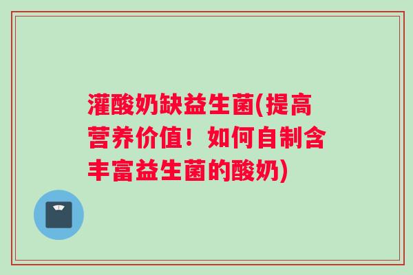 灌酸奶缺益生菌(提高营养价值！如何自制含丰富益生菌的酸奶)