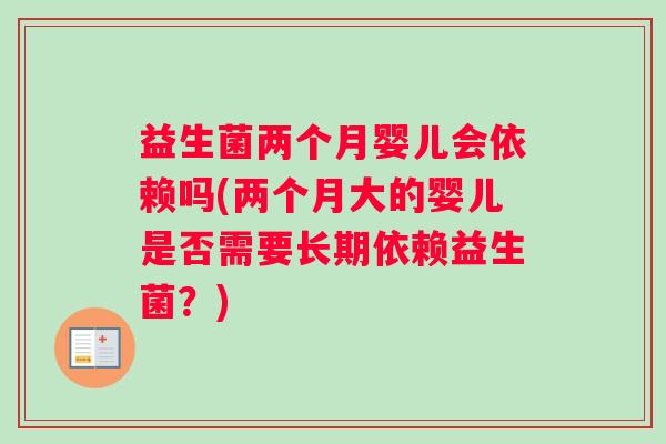 益生菌两个月婴儿会依赖吗(两个月大的婴儿是否需要长期依赖益生菌？)