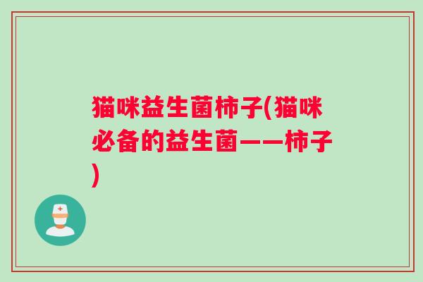 猫咪益生菌柿子(猫咪必备的益生菌——柿子)