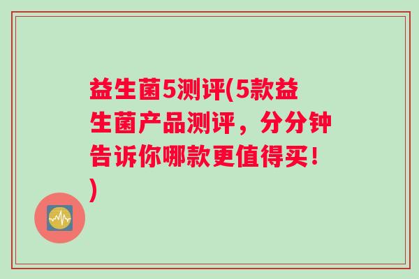 益生菌5测评(5款益生菌产品测评,分分钟告诉你哪款更值得买!) 益生菌5测评(5款益生菌产品测评,分分钟告诉你哪款更值得买!)