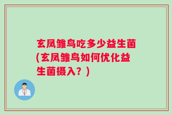 玄凤雏鸟吃多少益生菌(玄凤雏鸟如何优化益生菌摄入？)