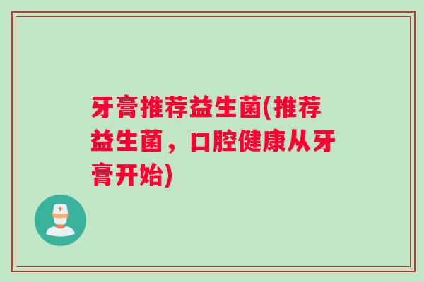 牙膏推荐益生菌(推荐益生菌，口腔健康从牙膏开始)