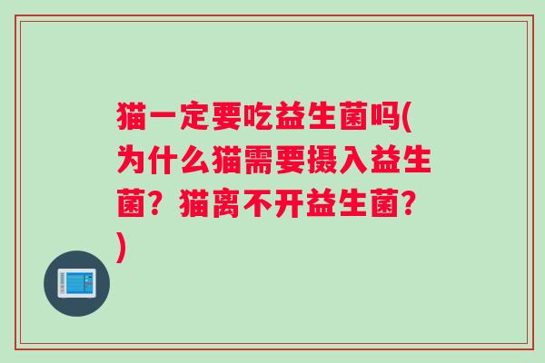 猫一定要吃益生菌吗(为什么猫需要摄入益生菌？猫离不开益生菌？)
