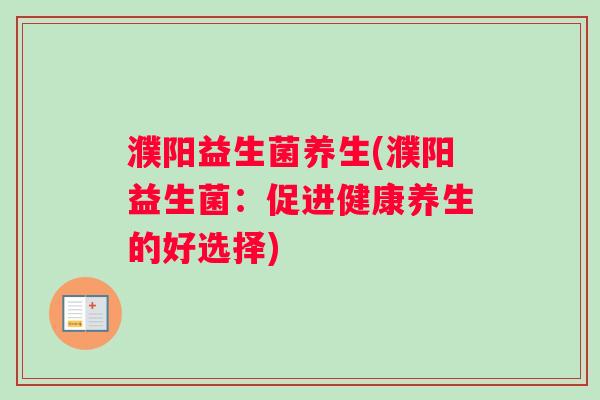 濮阳益生菌养生(濮阳益生菌：促进健康养生的好选择)