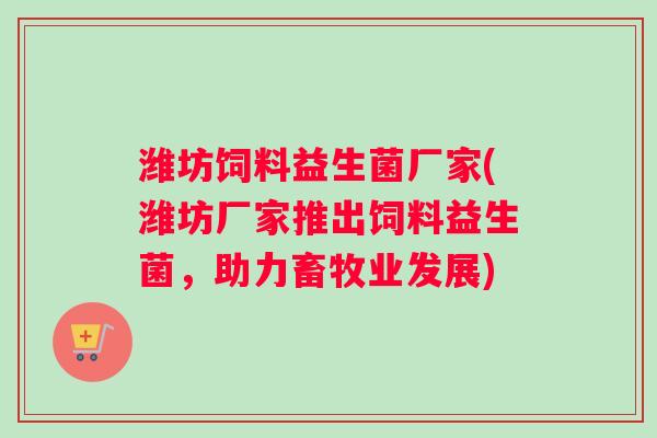 潍坊饲料益生菌厂家(潍坊厂家推出饲料益生菌，助力畜牧业发展)