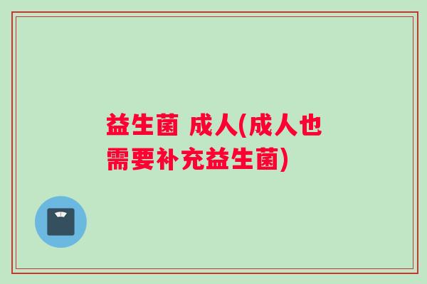 益生菌 成人(成人也需要补充益生菌)