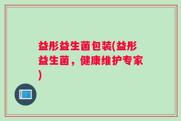 益彤益生菌包装(益彤益生菌，健康维护专家)