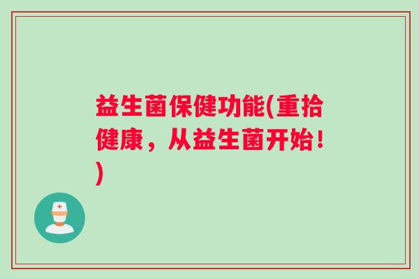 益生菌保健功能(重拾健康，从益生菌开始！)