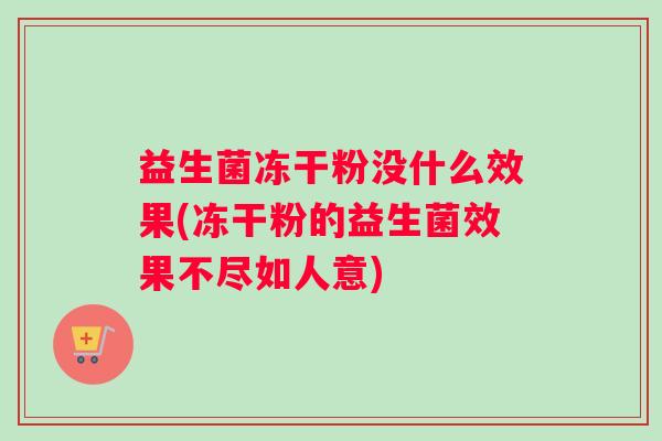 益生菌冻干粉没什么效果(冻干粉的益生菌效果不尽如人意)